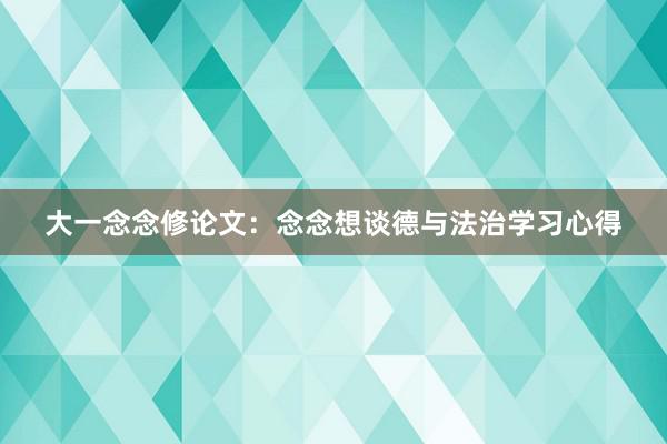 大一念念修论文：念念想谈德与法治学习心得