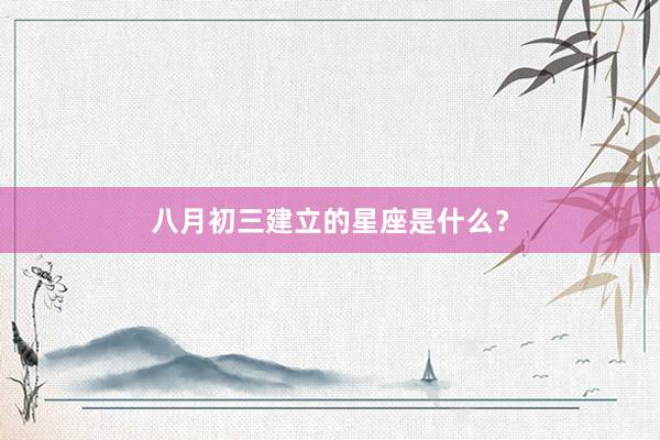 八月初三建立的星座是什么？