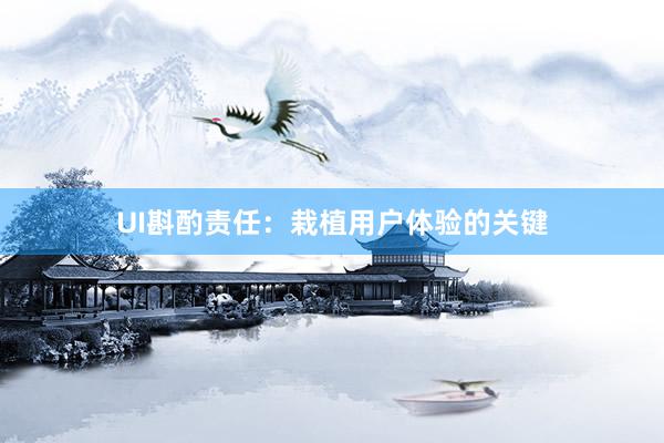 UI斟酌责任：栽植用户体验的关键