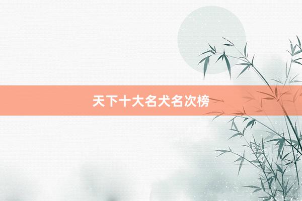 天下十大名犬名次榜