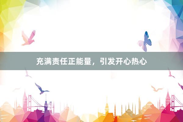 充满责任正能量，引发开心热心